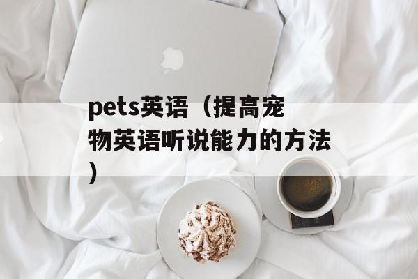 pets英语（提高宠物英语听说能力的方法）-第1张图片-