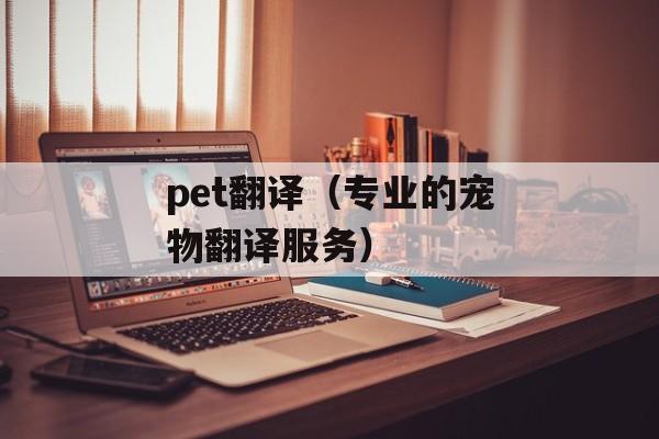 pet翻译（专业的宠物翻译服务）-第1张图片-