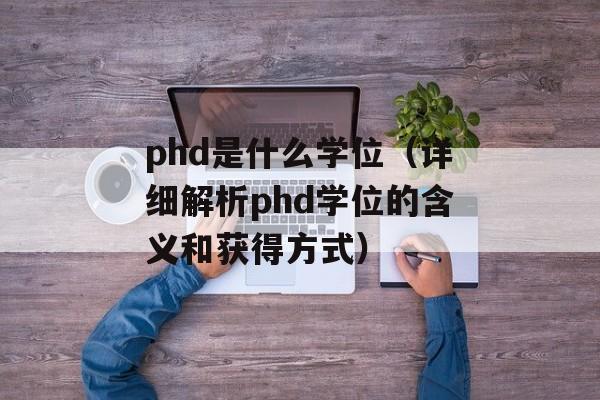 phd是什么学位（详细解析phd学位的含义和获得方式）-第1张图片-