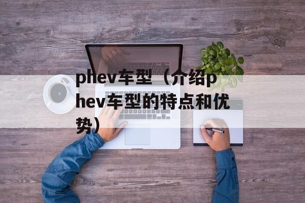 phev车型（介绍phev车型的特点和优势）-第1张图片-