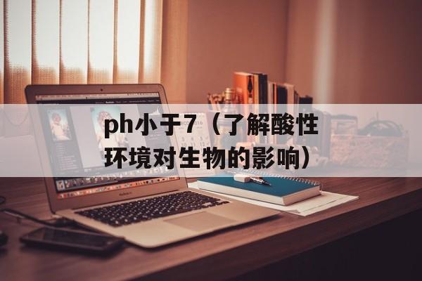 ph小于7（了解酸性环境对生物的影响）-第1张图片-