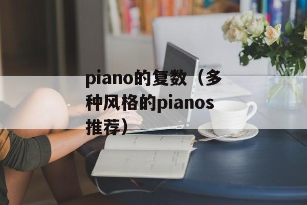 piano的复数（多种风格的pianos推荐）-第1张图片-