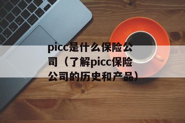 picc是什么保险公司（了解picc保险公司的历史和产品）-第1张图片-