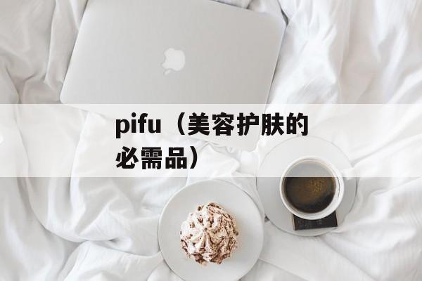 pifu（美容护肤的必需品）-第1张图片-