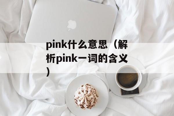 pink什么意思（解析pink一词的含义）-第1张图片-