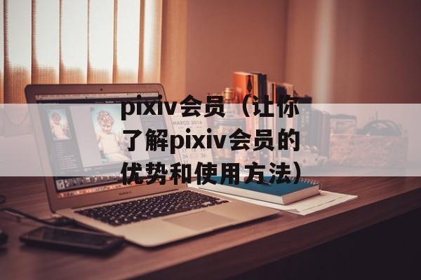 pixiv会员（让你了解pixiv会员的优势和使用方法）-第1张图片-