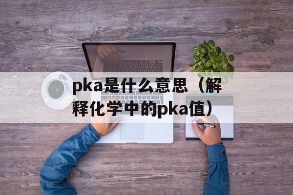pka是什么意思（解释化学中的pka值）-第1张图片-