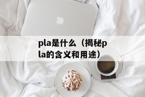 pla是什么（揭秘pla的含义和用途）-第1张图片-