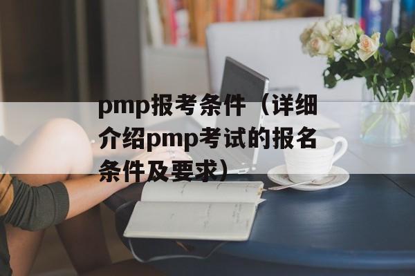 pmp报考条件（详细介绍pmp考试的报名条件及要求）-第1张图片-