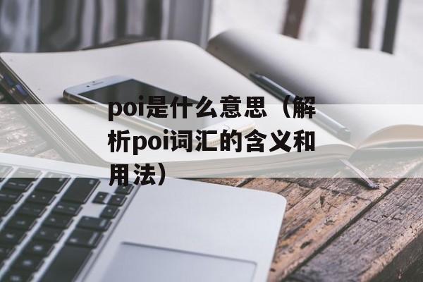 poi是什么意思（解析poi词汇的含义和用法）-第1张图片-