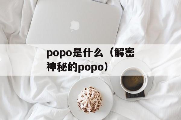 popo是什么（解密神秘的popo）-第1张图片-