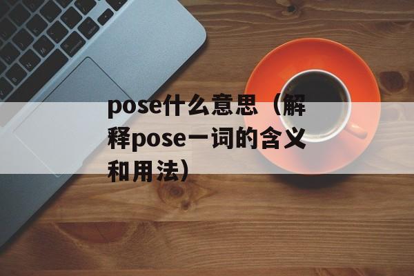pose什么意思（解释pose一词的含义和用法）-第1张图片-