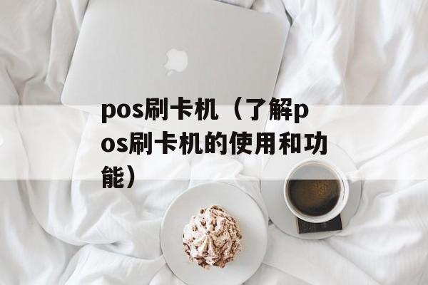 pos刷卡机（了解pos刷卡机的使用和功能）-第1张图片-
