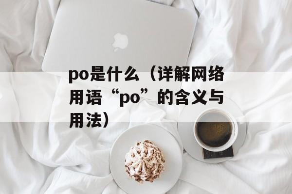 po是什么（详解网络用语“po”的含义与用法）-第1张图片-