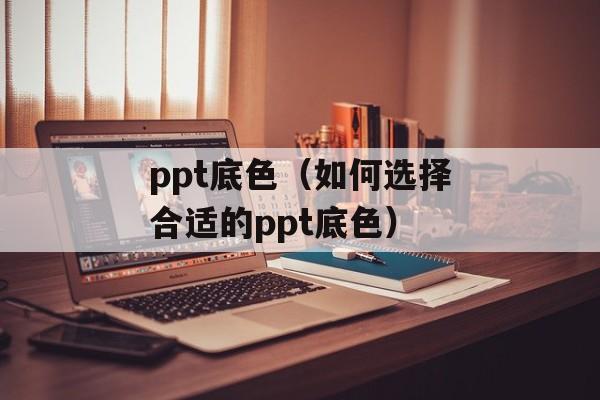 ppt底色（如何选择合适的ppt底色）-第1张图片-