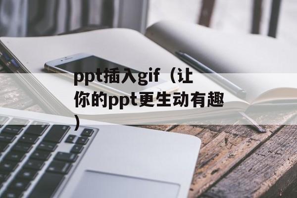 ppt插入gif（让你的ppt更生动有趣）-第1张图片-