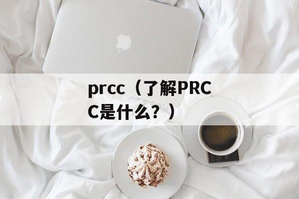 prcc（了解PRCC是什么？）-第1张图片-