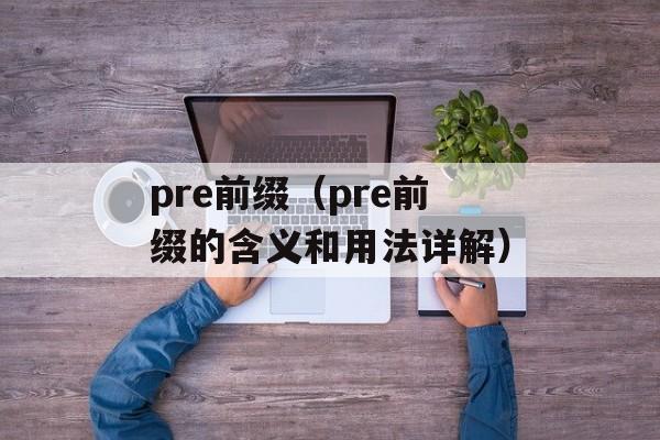 pre前缀（pre前缀的含义和用法详解）-第1张图片-