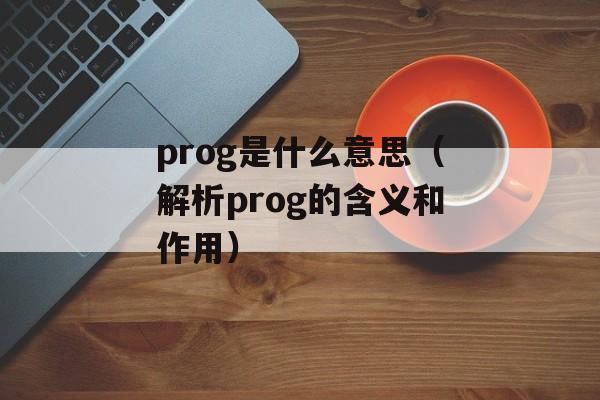 prog是什么意思（解析prog的含义和作用）-第1张图片-