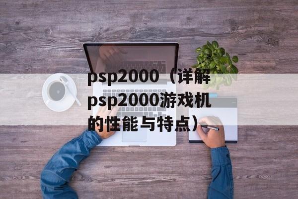 psp2000（详解psp2000游戏机的性能与特点）-第1张图片-