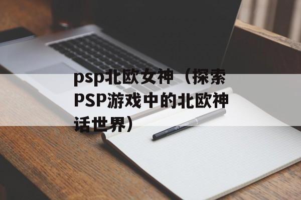 psp北欧女神（探索PSP游戏中的北欧神话世界）-第1张图片-