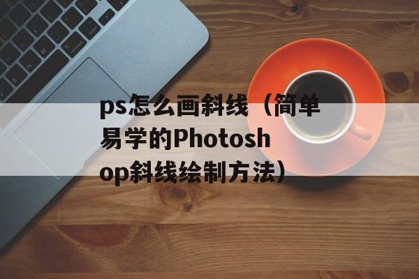 ps怎么画斜线（简单易学的Photoshop斜线绘制方法）-第1张图片-