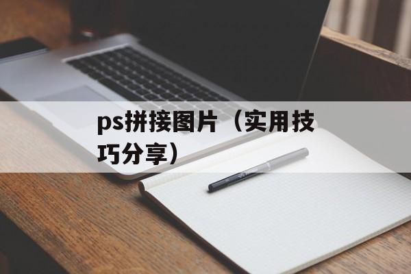 ps拼接图片（实用技巧分享）-第1张图片-
