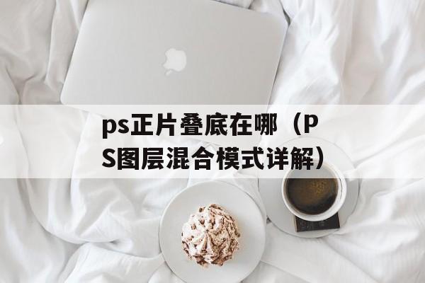 ps正片叠底在哪（PS图层混合模式详解）-第1张图片-