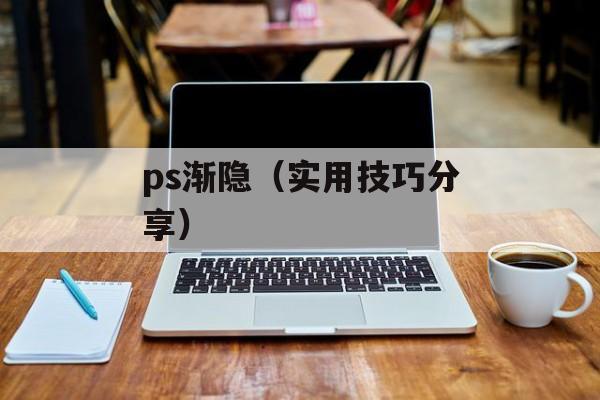 ps渐隐（实用技巧分享）-第1张图片-