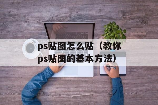 ps贴图怎么贴（教你ps贴图的基本方法）-第1张图片-