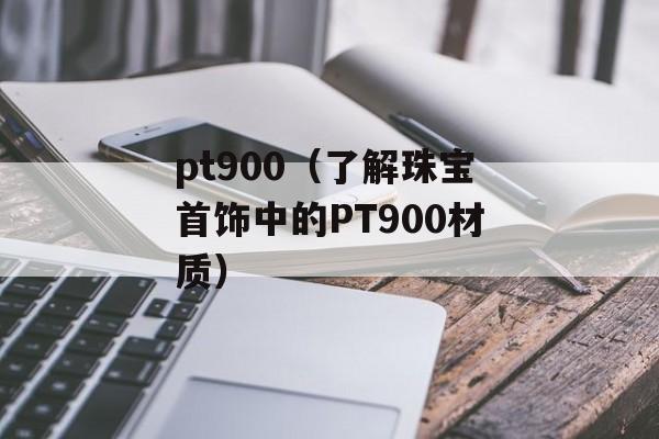 pt900（了解珠宝首饰中的PT900材质）-第1张图片-