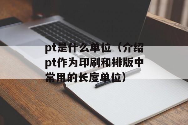 pt是什么单位（介绍pt作为印刷和排版中常用的长度单位）-第1张图片-
