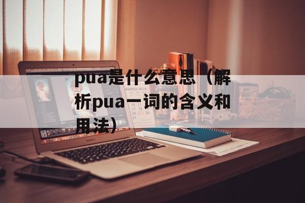 pua是什么意思（解析pua一词的含义和用法）-第1张图片-