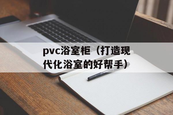 pvc浴室柜（打造现代化浴室的好帮手）-第1张图片-