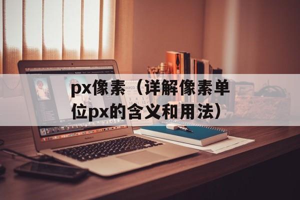 px像素（详解像素单位px的含义和用法）-第1张图片-