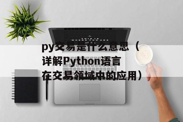 py交易是什么意思（详解Python语言在交易领域中的应用）-第1张图片-