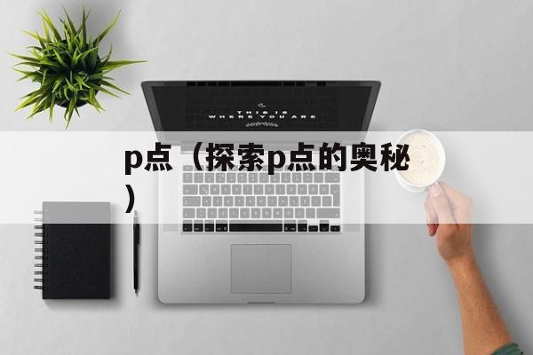 p点（探索p点的奥秘）-第1张图片-