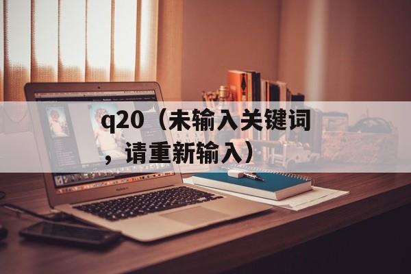 q20（未输入关键词，请重新输入）-第1张图片-
