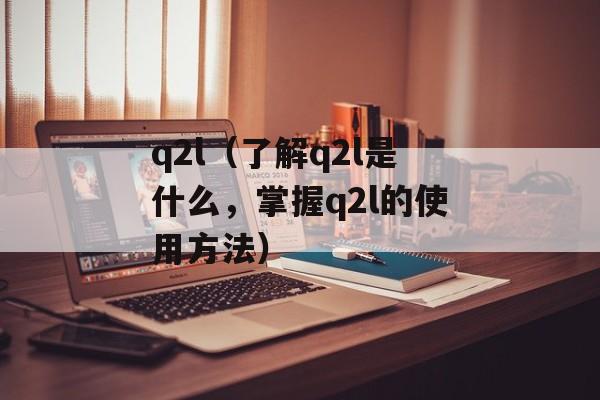 q2l（了解q2l是什么，掌握q2l的使用方法）-第1张图片-