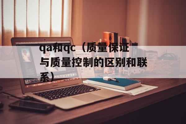 qa和qc（质量保证与质量控制的区别和联系）-第1张图片-
