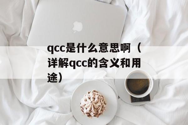qcc是什么意思啊（详解qcc的含义和用途）-第1张图片-