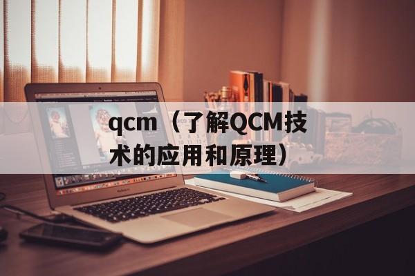 qcm（了解QCM技术的应用和原理）-第1张图片-