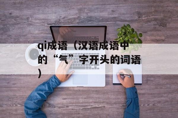 qi成语（汉语成语中的“气”字开头的词语）-第1张图片-