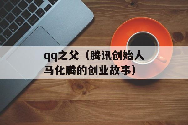 qq之父（腾讯创始人马化腾的创业故事）-第1张图片-