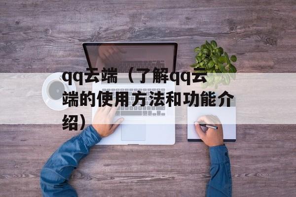 qq云端（了解qq云端的使用方法和功能介绍）-第1张图片-
