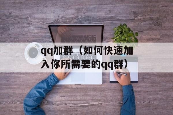 qq加群（如何快速加入你所需要的qq群）-第1张图片-