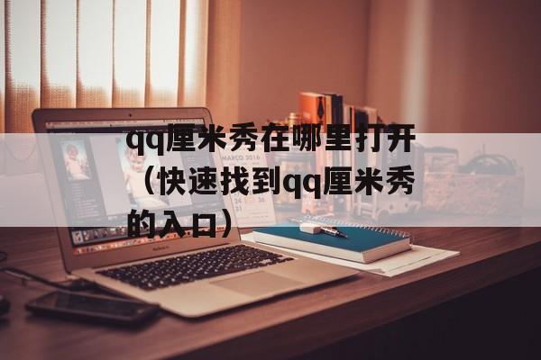 qq厘米秀在哪里打开（快速找到qq厘米秀的入口）-第1张图片-