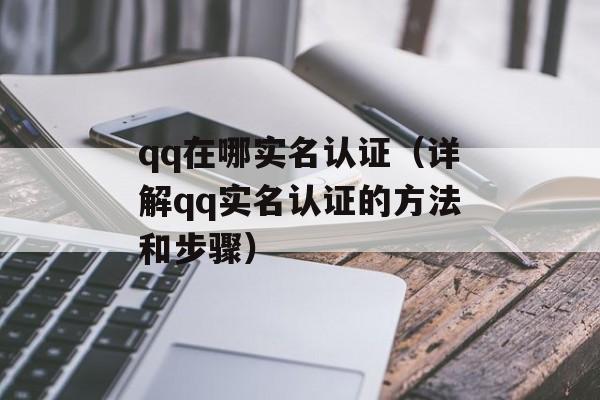 qq在哪实名认证（详解qq实名认证的方法和步骤）-第1张图片-