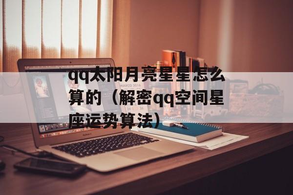qq太阳月亮星星怎么算的（解密qq空间星座运势算法）-第1张图片-