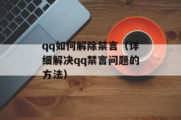 qq如何解除禁言（详细解决qq禁言问题的方法）-第1张图片-